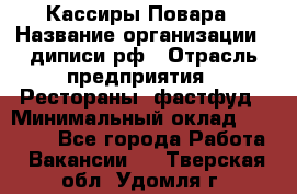 Кассиры Повара › Название организации ­ диписи.рф › Отрасль предприятия ­ Рестораны, фастфуд › Минимальный оклад ­ 24 000 - Все города Работа » Вакансии   . Тверская обл.,Удомля г.